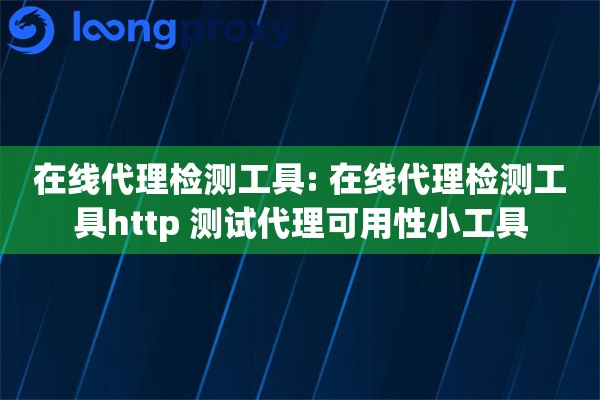 在线代理检测工具: 在线代理检测工具http 测试代理可用性小工具
