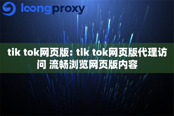 tik tok网页版: tik tok网页版代理访问 流畅浏览网页版内容