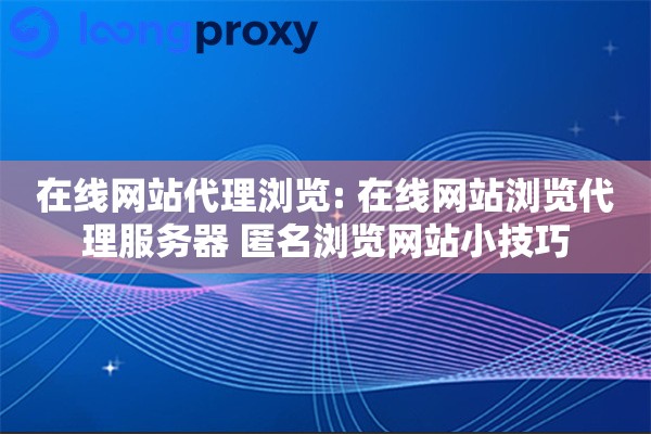 在线网站代理浏览: 在线网站浏览代理服务器 匿名浏览网站小技巧