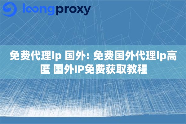 免费代理ip 国外: 免费国外代理ip高匿 国外IP免费获取教程