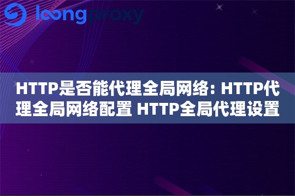 HTTP是否能代理全局网络: HTTP代理全局网络配置 HTTP全局代理设置方法