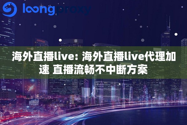 海外直播live: 海外直播live代理加速 直播流畅不中断方案