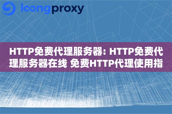 HTTP免费代理服务器: HTTP免费代理服务器在线 免费HTTP代理使用指南