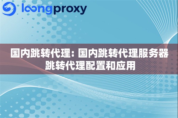 国内跳转代理: 国内跳转代理服务器 跳转代理配置和应用