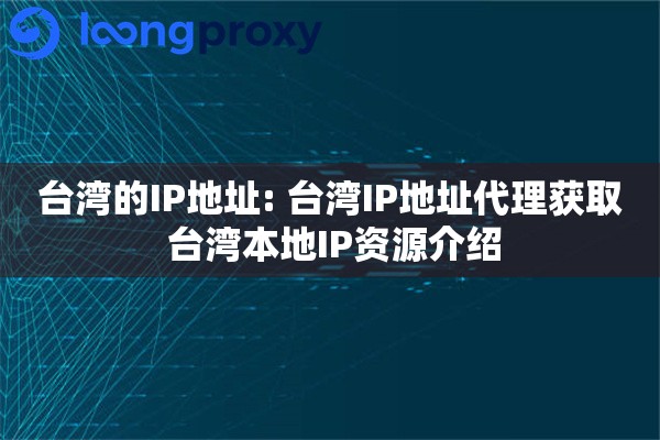 台湾的IP地址: 台湾IP地址代理获取 台湾本地IP资源介绍