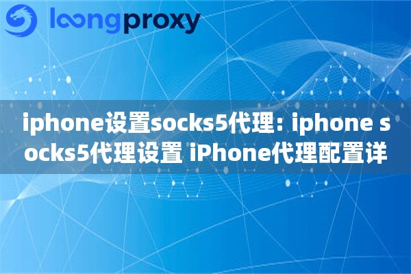 iphone设置socks5代理: iphone socks5代理设置 iPhone代理配置详细步骤