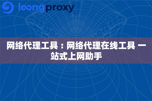 网络代理工具 : 网络代理在线工具 一站式上网助手