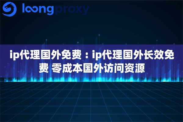 ip代理国外免费 : ip代理国外长效免费 零成本国外访问资源