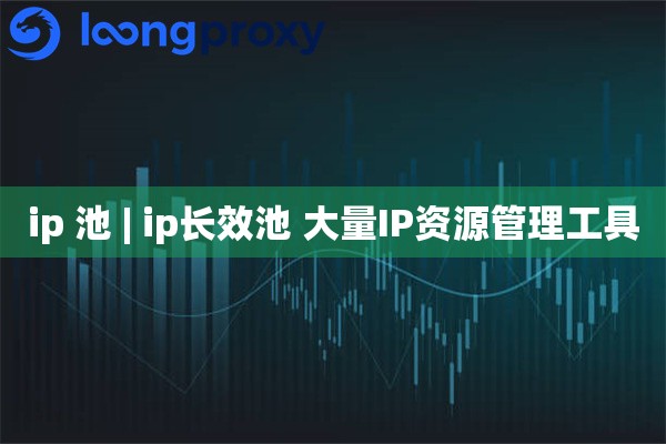 ip 池 | ip长效池 大量IP资源管理工具