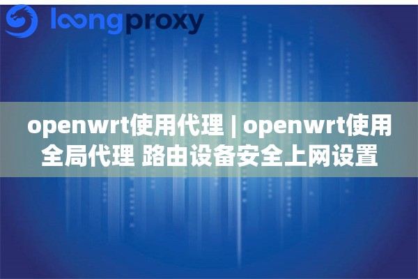 openwrt使用代理 | openwrt使用全局代理 路由设备安全上网设置