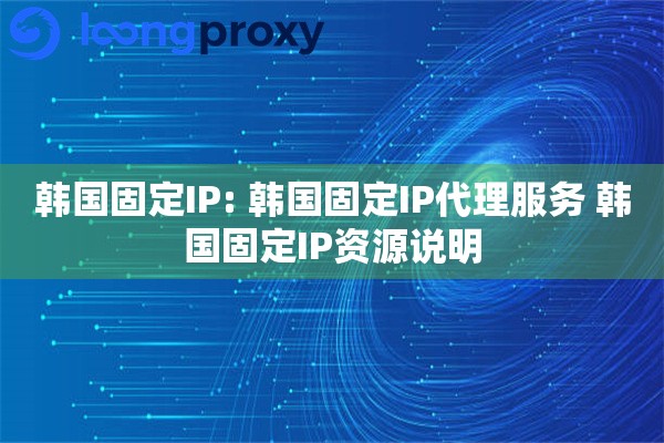 韩国固定IP: 韩国固定IP代理服务 韩国固定IP资源说明