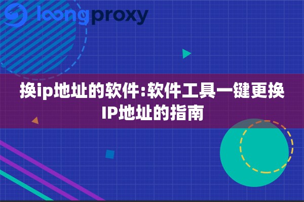 换ip地址的软件:软件工具一键更换IP地址的指南