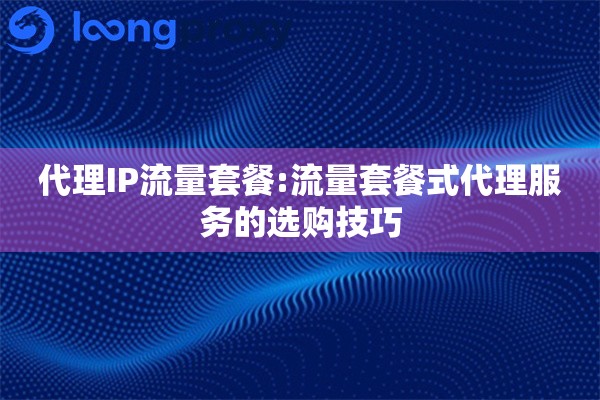 代理IP流量套餐:流量套餐式代理服务的选购技巧