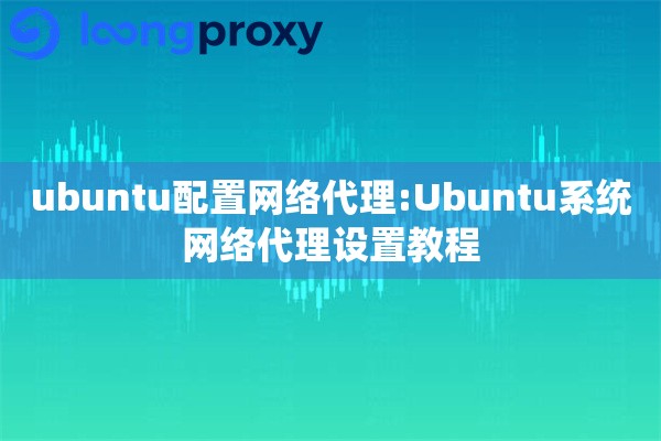 ubuntu配置网络代理:Ubuntu系统网络代理设置教程