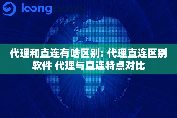 代理和直连有啥区别: 代理直连区别软件 代理与直连特点对比