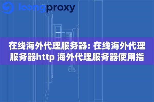 在线海外代理服务器: 在线海外代理服务器http 海外代理服务器使用指南
