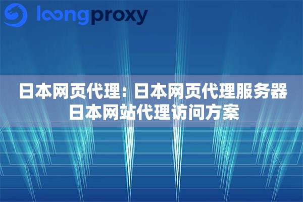 日本网页代理: 日本网页代理服务器 日本网站代理访问方案