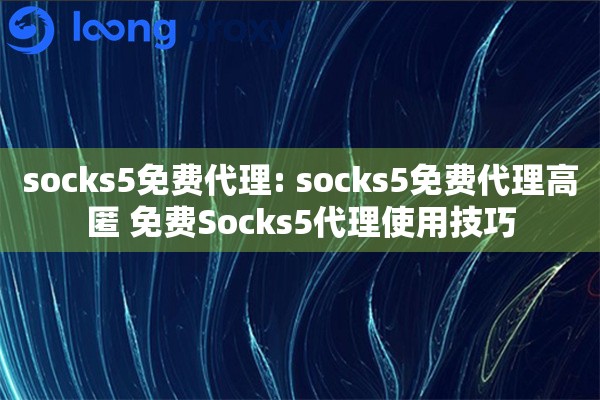 socks5免费代理: socks5免费代理高匿 免费Socks5代理使用技巧