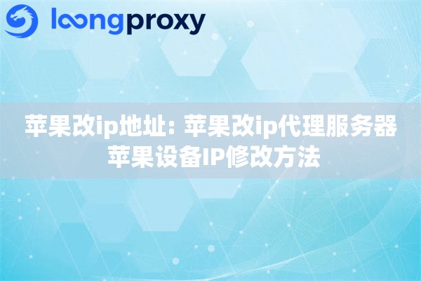 苹果改ip地址: 苹果改ip代理服务器 苹果设备IP修改方法