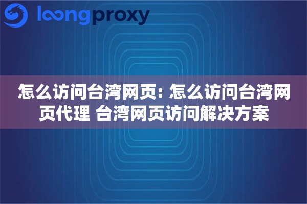 怎么访问台湾网页: 怎么访问台湾网页代理 台湾网页访问解决方案