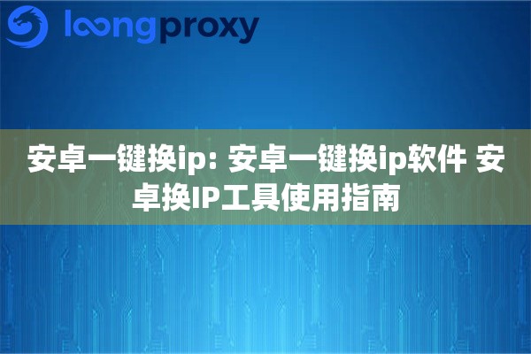安卓一键换ip: 安卓一键换ip软件 安卓换IP工具使用指南