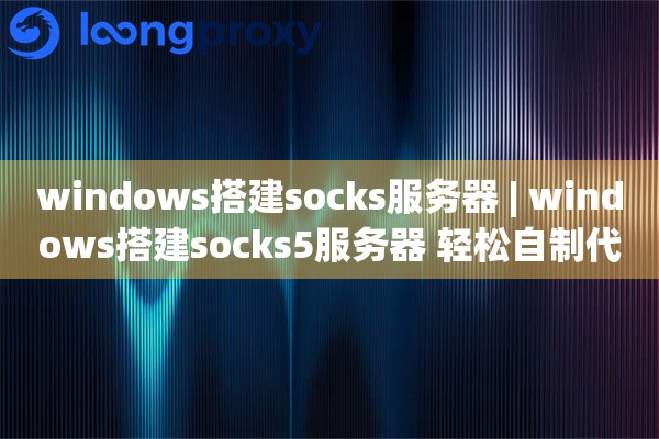 windows搭建socks服务器 | windows搭建socks5服务器 轻松自制代理教程