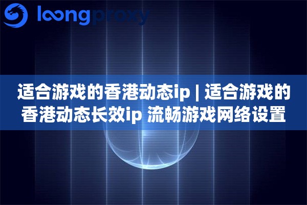 适合游戏的香港动态ip | 适合游戏的香港动态长效ip 流畅游戏网络设置