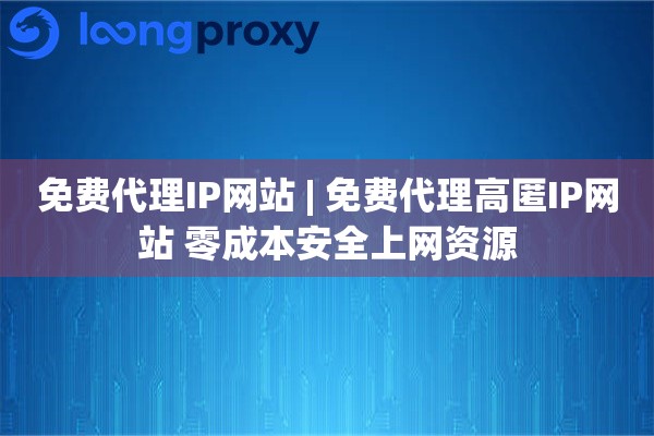 免费代理IP网站 | 免费代理高匿IP网站 零成本安全上网资源