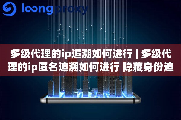 多级代理的ip追溯如何进行 | 多级代理的ip匿名追溯如何进行 隐藏身份追踪方法