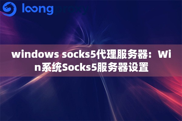 windows socks5代理服务器:  Win系统Socks5服务器设置