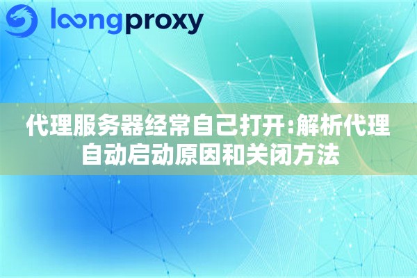 代理服务器经常自己打开:解析代理自动启动原因和关闭方法