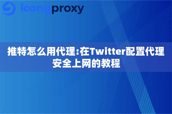 推特怎么用代理:在Twitter配置代理安全上网的教程