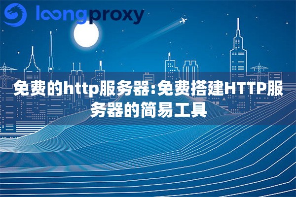 免费的http服务器:免费搭建HTTP服务器的简易工具