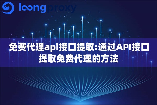 免费代理api接口提取:通过API接口提取免费代理的方法
