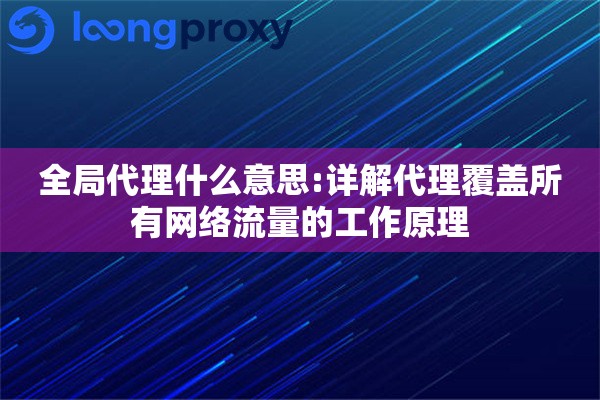 全局代理什么意思:详解代理覆盖所有网络流量的工作原理