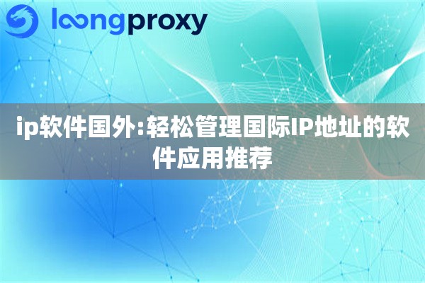 ip软件国外:轻松管理国际IP地址的软件应用推荐