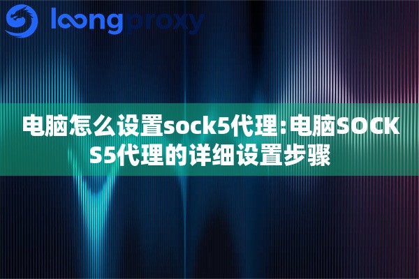 电脑怎么设置sock5代理:电脑SOCKS5代理的详细设置步骤