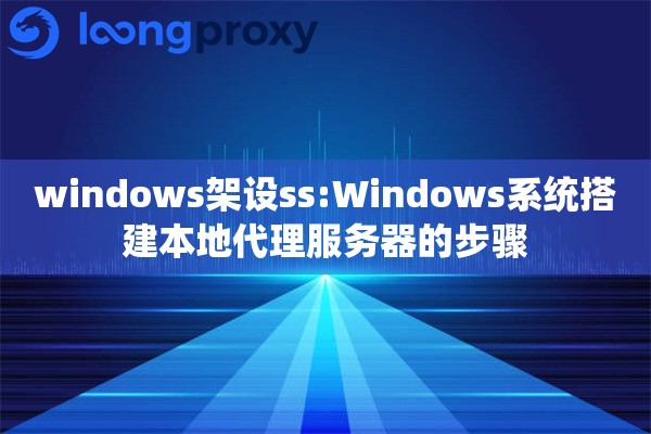 windows架设ss:Windows系统搭建本地代理服务器的步骤