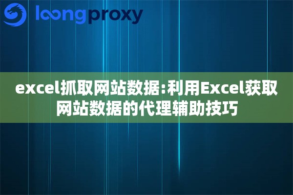 excel抓取网站数据:利用Excel获取网站数据的代理辅助技巧