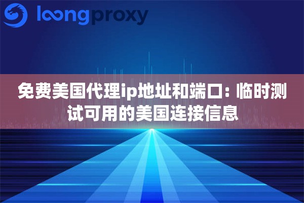 免费美国代理ip地址和端口: 临时测试可用的美国连接信息