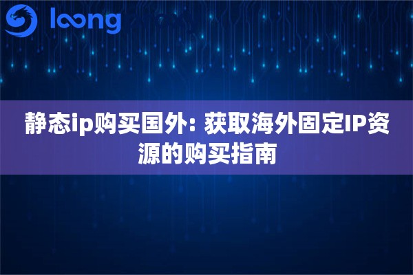静态ip购买国外: 获取海外固定IP资源的购买指南