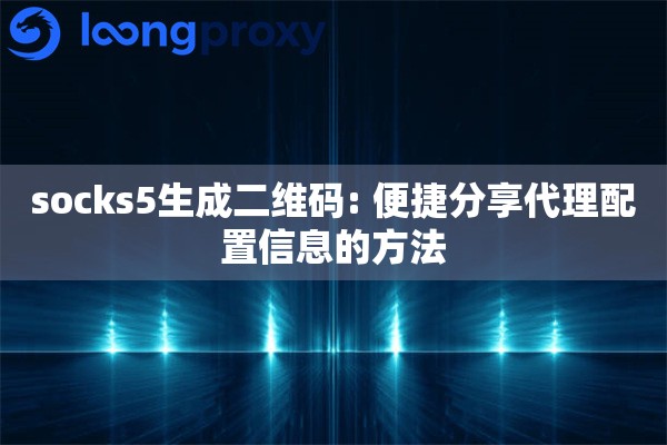 socks5生成二维码: 便捷分享代理配置信息的方法
