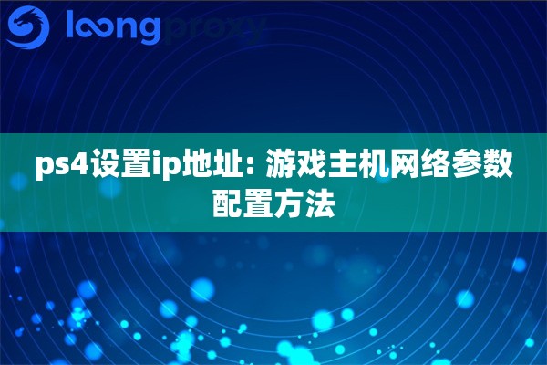 ps4设置ip地址: 游戏主机网络参数配置方法