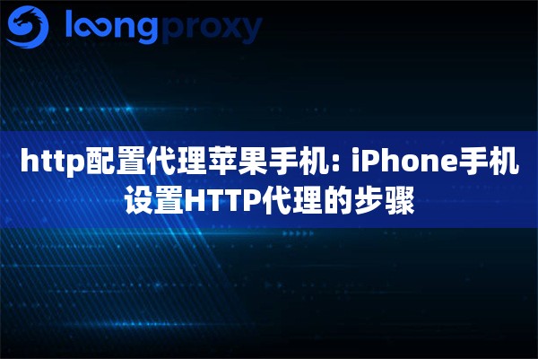 http配置代理苹果手机: iPhone手机设置HTTP代理的步骤