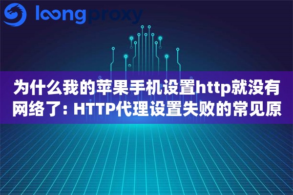 为什么我的苹果手机设置http就没有网络了: HTTP代理设置失败的常见原因排查