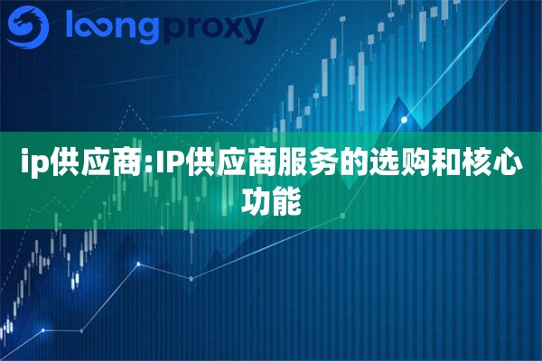 ip供应商:IP供应商服务的选购和核心功能