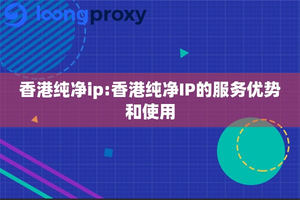香港纯净ip:香港纯净IP的服务优势和使用
