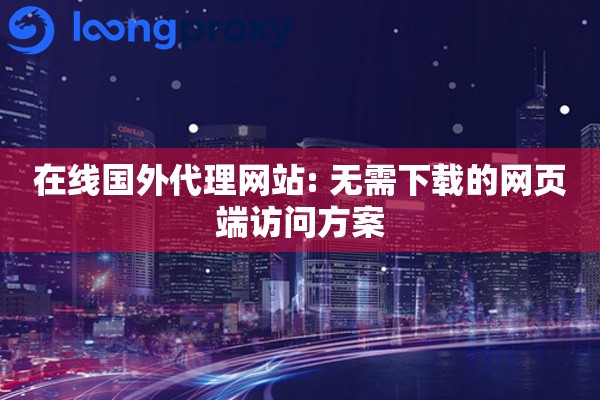 在线国外代理网站: 无需下载的网页端访问方案