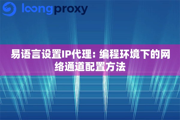 易语言设置IP代理: 编程环境下的网络通道配置方法