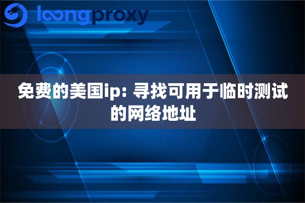 免费的美国ip: 寻找可用于临时测试的网络地址